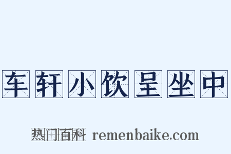 车轩小饮呈坐中是什么意思的图片